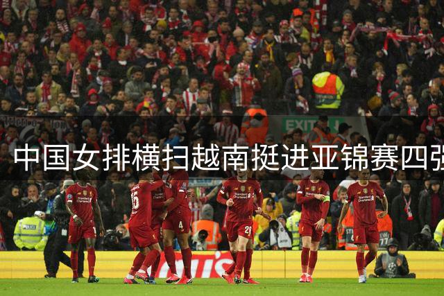中国女排横扫越南挺进亚锦赛四强 伊朗首进半决赛创历史